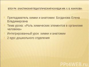 Преподаватель химии и анатомии: Богданова Елена Владимировна Преподаватель химии