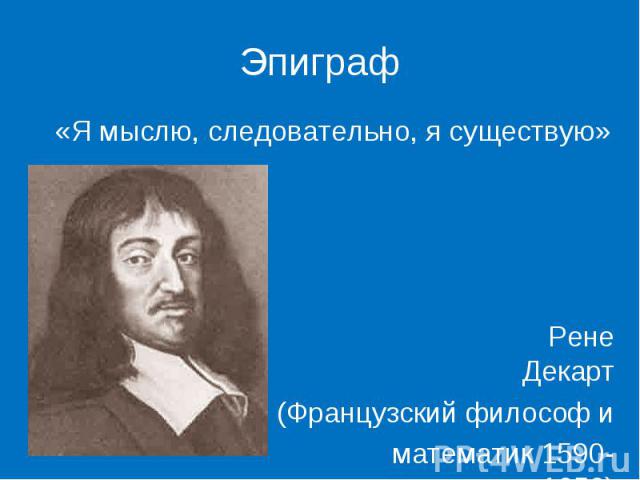 «Я мыслю, следовательно, я существую» «Я мыслю, следовательно, я существую» Рене Декарт (Французский философ и математик 1590-1650)