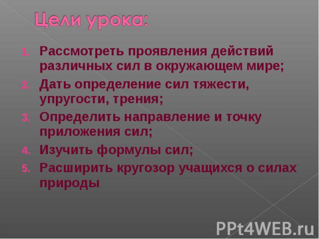 Рассмотреть проявления действий различных сил в окружающем мире; Рассмотреть проявления действий различных сил в окружающем мире; Дать определение сил тяжести, упругости, трения; Определить направление и точку приложения сил; Изучить формулы сил; Ра…