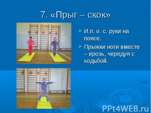 7. «Прыг – скок» И.п. о. с. руки на поясе. Прыжки ноги вместе – врозь, чередуя с