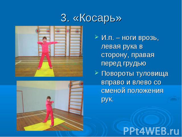 3. «Косарь» И.п. – ноги врозь, левая рука в сторону, правая перед грудью Повороты туловища вправо и влево со сменой положения рук.