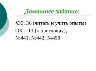 Домашнее задание: §35; 36 (читать и учить опыты) ОК – 13 (к проговору), №441; №4
