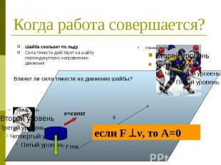 Когда работа совершается? Шайба скользит по льду Сила тяжести действует на шайбу