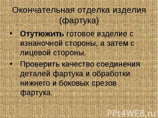 Отутюжить готовое изделие с изнаночной стороны, а затем с лицевой стороны. Отутю