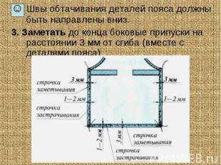 ☺ Швы обтачивания деталей пояса должны быть направлены вниз. ☺ Швы обтачивания д