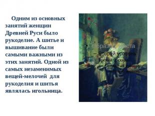 Одним из основных занятий женщин Древней Руси было рукоделие. А шитье и вышивани