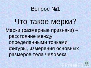 Вопрос №1 Что такое мерки? Мерки (размерные признаки) – расстояние между определ