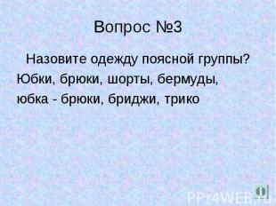 Вопрос №3 Назовите одежду поясной группы? Юбки, брюки, шорты, бермуды, юбка - бр