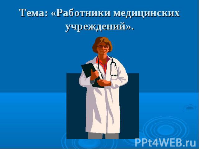 Тема: «Работники медицинских учреждений».