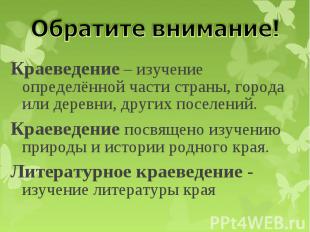 Краеведение – изучение определённой части страны, города или деревни, других пос