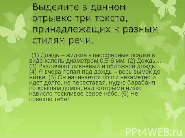 (1) Дождь – жидкие атмосферные осадки в виде капель диаметром 0,5-6 мм. (2) Дождь… (3) Различают ливневый и обложной дождь. (4) Я вчера попал под дождь – весь вымок до нитки. (5) Он начинается почти незаметно и идет долго, не переставая, нудно бараб…