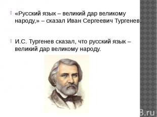 «Русский язык – великий дар великому народу,» – сказал Иван Сергеевич Тургенев.
