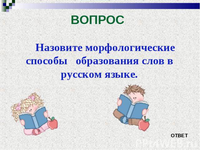 Назовите морфологические способы образования слов в русском языке. Назовите морфологические способы образования слов в русском языке.