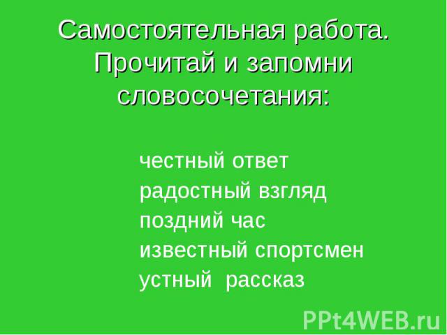 Самостоятельная работа. Прочитай и запомни словосочетания: честный ответ радостный взгляд поздний час известный спортсмен устный рассказ