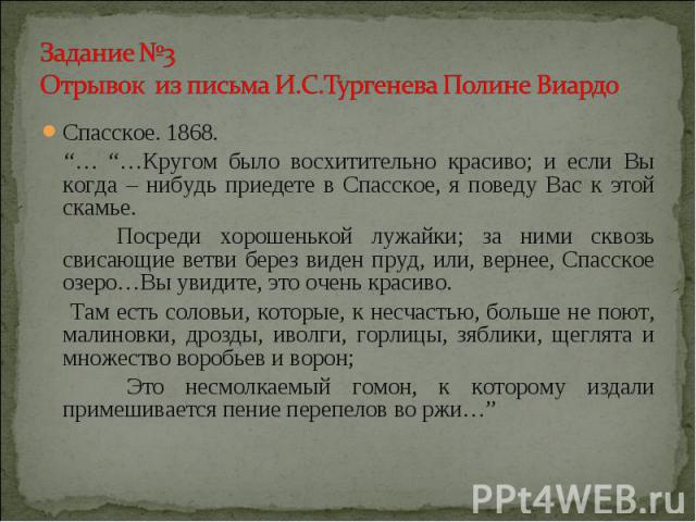 Спасское. 1868. Спасское. 1868. “… “…Кругом было восхитительно красиво; и если Вы когда – нибудь приедете в Спасское, я поведу Вас к этой скамье. Посреди хорошенькой лужайки; за ними сквозь свисающие ветви берез виден пруд, или, вернее, Спасское озе…