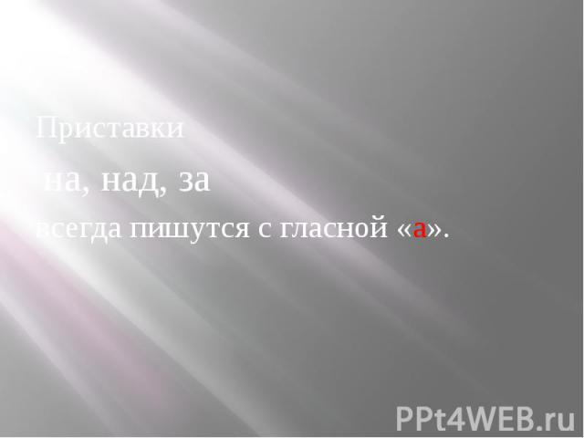 Приставки на, над, за всегда пишутся с гласной «а».