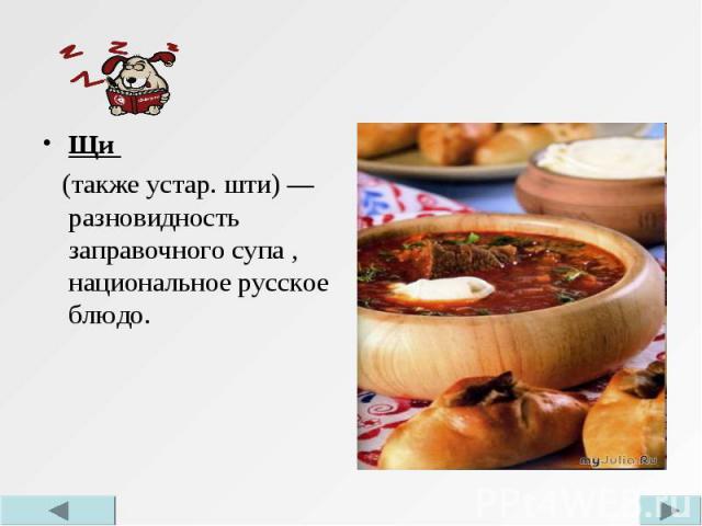 Щи Щи (также устар. шти) — разновидность заправочного супа , национальное русское блюдо.