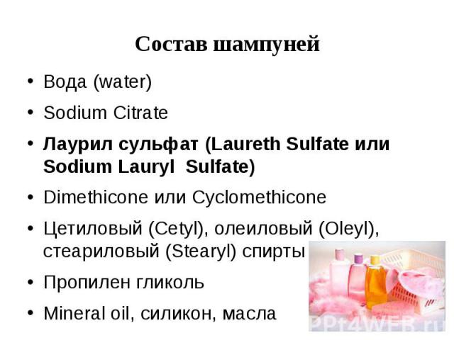 Состав шампуней Вода (water) Sodium Citrate Лаурил сульфат (Laureth Sulfate или Sodium Lauryl Sulfate) Dimethicone или Cyclomethicone Цетиловый (Cetyl), олеиловый (Oleyl), стеариловый (Stearyl) спирты Пропилен гликоль Mineral oil, силикон, масла