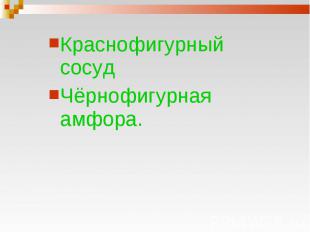 Краснофигурный сосуд Краснофигурный сосуд Чёрнофигурная амфора.