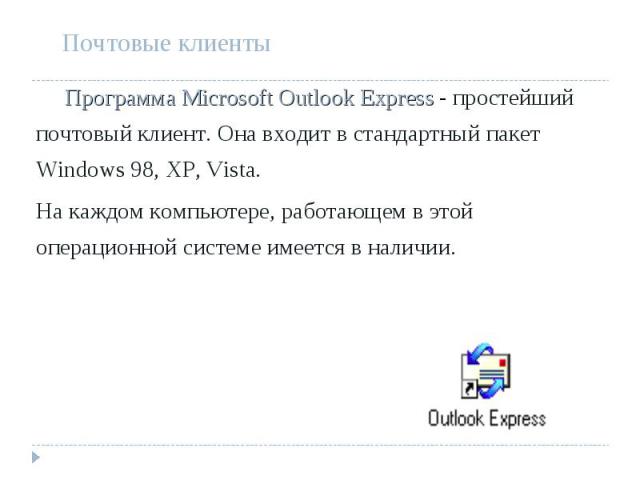 Программа Microsoft Outlook Express - простейший почтовый клиент. Она входит в стандартный пакет Windows 98, XP, Vista. Программа Microsoft Outlook Express - простейший почтовый клиент. Она входит в стандартный пакет Windows 98, XP, Vista. На каждом…