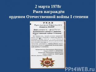 2 марта 1978г Ржев награждён орденом Отечественной войны I степени