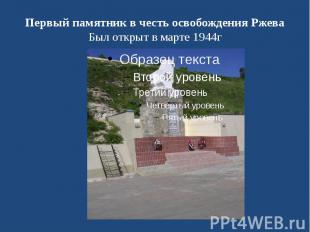 Первый памятник в честь освобождения Ржева Был открыт в марте 1944г