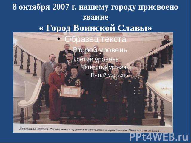 8 октября 2007 г. нашему городу присвоено звание « Город Воинской Славы»
