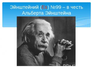 Эйнштейний (Es) №99 – в честь Альберта Эйнштейна