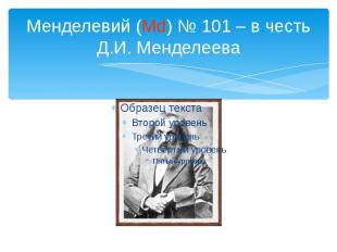 Менделевий (Md) № 101 – в честь Д.И. Менделеева