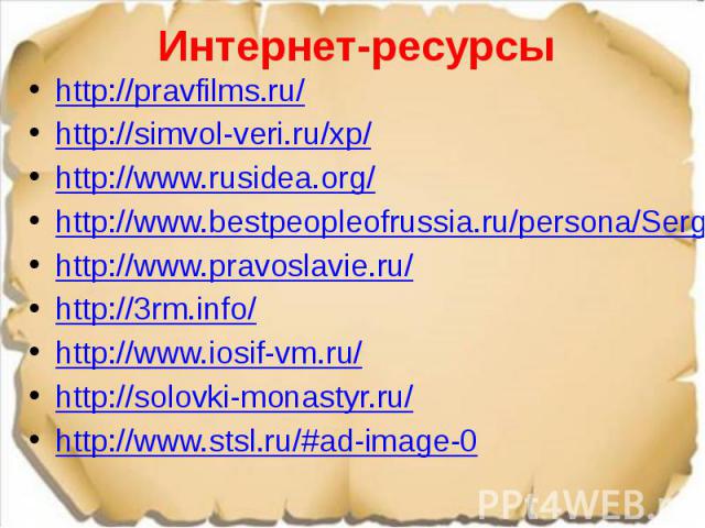 Интернет-ресурсы http://pravfilms.ru/ http://simvol-veri.ru/xp/ http://www.rusidea.org/ http://www.bestpeopleofrussia.ru/persona/Sergiy-Radonejskiy/bio http://www.pravoslavie.ru/ http://3rm.info/ http://www.iosif-vm.ru/ http://solovki-monastyr.ru/ h…