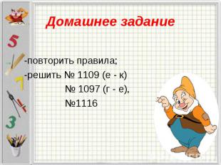 -повторить правила; -решить № 1109 (е - к) № 1097 (г - е), №1116