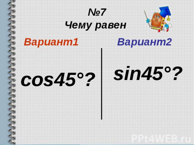 №7 Чему равен Вариант1 cos45°?
