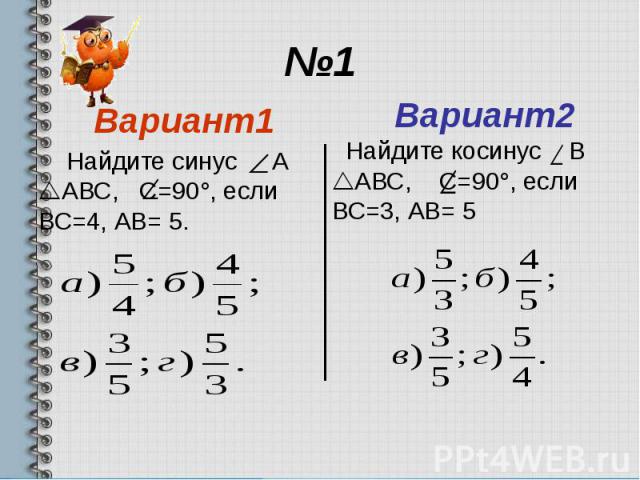 №1 Вариант1 Найдите синус А АВС, С=90°, если ВС=4, АВ= 5.