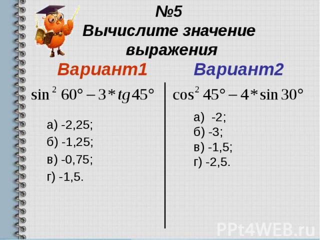 №5 Вычислите значение выражения Вариант1 а) -2,25; б) -1,25; в) -0,75; г) -1,5.