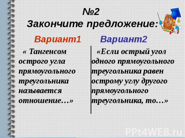 №2 Закончите предложение: Вариант1 « Тангенсом острого угла прямоугольного треугольника называется отношение…»