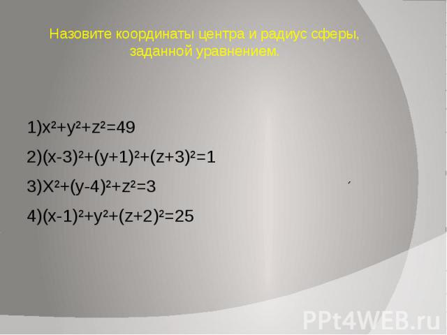 Назовите координаты центра и радиус сферы, заданной уравнением. 1)x²+y²+z²=49 2)(х-3)²+(у+1)²+(z+3)²=1 3)X²+(y-4)²+z²=3 4)(x-1)²+y²+(z+2)²=25