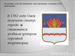 В 1782 году Омск получает статус города и становится уездным центром огромной те