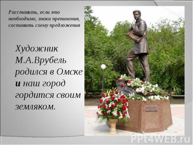 Художник М.А.Врубель родился в Омске и наш город гордится своим земляком. Художник М.А.Врубель родился в Омске и наш город гордится своим земляком.