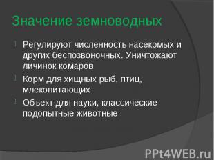 Регулируют численность насекомых и других беспозвоночных. Уничтожают личинок ком