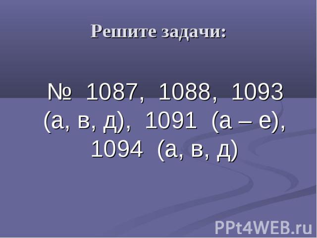 Решите задачи: № 1087, 1088, 1093 (а, в, д), 1091 (а – е), 1094 (а, в, д)