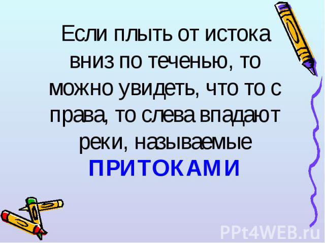 Если плыть от истока вниз по теченью, то можно увидеть, что то с права, то слева впадают реки, называемые ПРИТОКАМИ Если плыть от истока вниз по теченью, то можно увидеть, что то с права, то слева впадают реки, называемые ПРИТОКАМИ