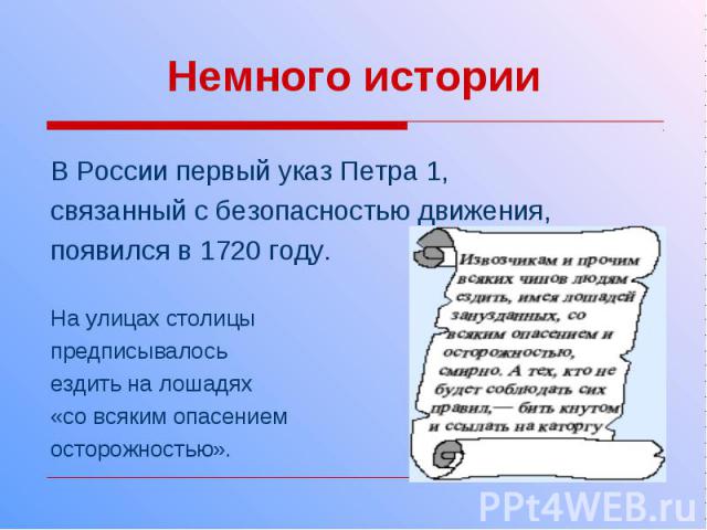 Немного истории В России первый указ Петра 1, связанный с безопасностью движения, появился в 1720 году. На улицах столицы предписывалось ездить на лошадях «со всяким опасением осторожностью».