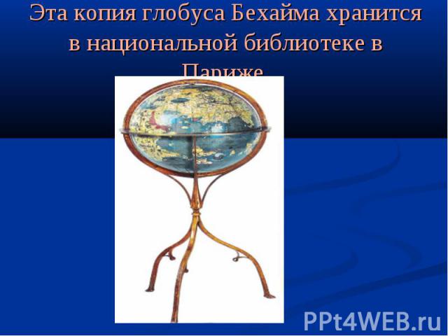 Эта копия глобуса Бехайма хранится в национальной библиотеке в Париже.