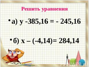 Решить уравнения а) у -385,16 = - 245,16 б) х – (-4,14)= 284,14