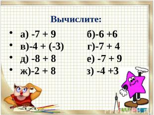 Вычислите: а) -7 + 9 б)-6 +6 в)-4 + (-3) г)-7 + 4 д) -8 + 8 е) -7 + 9 ж)-2 + 8 з