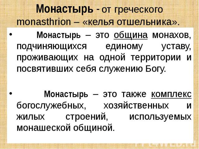 Монастырь - от греческого monasthrion – «келья отшельника». Монастырь – это община монахов, подчиняющихся единому уставу, проживающих на одной территории и посвятивших себя служению Богу. Монастырь – это также комплекс богослужебных, хозяйственных и…