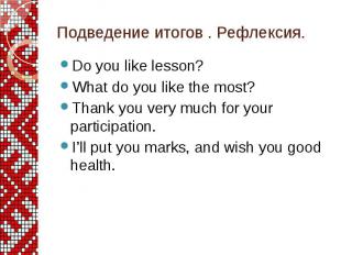Подведение итогов . Рефлексия. Do you like lesson? What do you like the most? Th