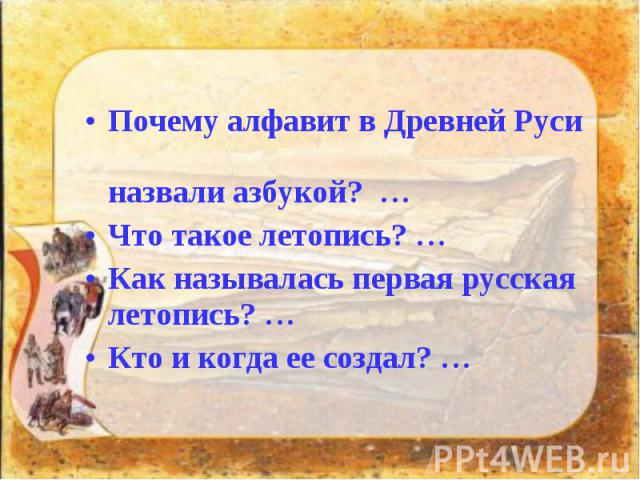 Почему алфавит в Древней Руси назвали азбукой? … Почему алфавит в Древней Руси назвали азбукой? … Что такое летопись? … Как называлась первая русская летопись? … Кто и когда ее создал? …