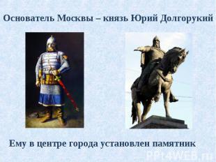 Основатель Москвы – князь Юрий Долгорукий Основатель Москвы – князь Юрий Долгору