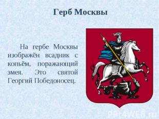 На гербе Москвы изображён всадник с копьём, поражающий змея. Это святой Георгий